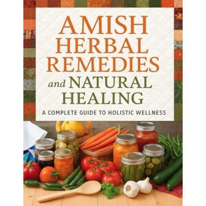 Joshua M. Kelley Amish Herbal Remedies and Natural Healing; A Complete Guide to Holistic Wellness: Discover the Healing Power of Tradition with Amish Herbal Remedies and Natural Healing Joshua M. Kelley Amish Herbal Remedies and Natural Healing; A Complete Guide to Holistic Wellness: Discover the Healing Power of Tradition with Amish Herbal Remedies and Natural Healing