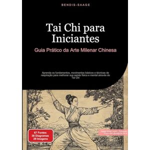 Saage - Português, Bendis A I Tai Chi para Iniciantes: Guia Prático da Arte Milenar Chinesa: Aprenda os fundamentos, movimentos básicos e técnicas de respiração para melhorar sua saúde física e mental através do Tai Chi Saage - Português, Bendis A I Tai Chi para Iniciantes: Guia Prático da Arte Milenar Chinesa: Aprenda os fundamentos, movimentos básicos e técnicas de respiração para melhorar sua saúde física e mental através do Tai Chi