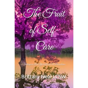 Neal LCSW, Brittany Renee The Fruit of Self-Care: 7 Strategies to Love Yourself and Set Boundaries Neal LCSW, Brittany Renee The Fruit of Self-Care: 7 Strategies to Love Yourself and Set Boundaries