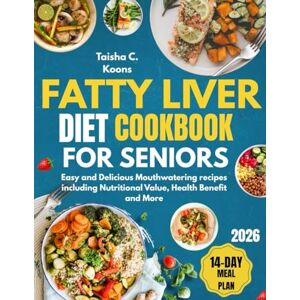 C. Koons, Taisha Fatty Liver Diet Cookbook for Seniors: Easy and Delicious Mouthwatering recipes including Nutritional Value, Health Benefit and More C. Koons, Taisha Fatty Liver Diet Cookbook for Seniors: Easy and Delicious Mouthwatering recipes including Nutritional Value, Health Benefit and More