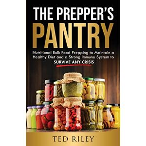 Riley, Ted The Prepper's Pantry: Nutritional Bulk Food Prepping to Maintain a Healthy Diet and a Strong Immune System to Survive Any Crisis Riley, Ted The Prepper's Pantry: Nutritional Bulk Food Prepping to Maintain a Healthy Diet and a Strong Immune System to Survive Any Crisis