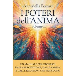 Acer I Poteri dell'Anima volume II: Un manuale per liberarsi dall’approvazione, dalla rabbia e dalle relazioni che feriscono. Acer I Poteri dell'Anima volume II: Un manuale per liberarsi dall’approvazione, dalla rabbia e dalle relazioni che feriscono.