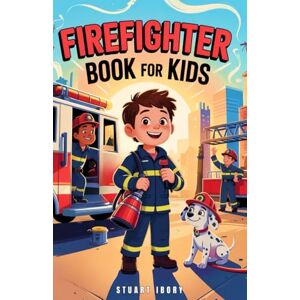 Ibory, Stuart Firefighter Book for Kids: Discover the World of Firefighting and What It Takes to Protect and Serve Ibory, Stuart Firefighter Book for Kids: Discover the World of Firefighting and What It Takes to Protect and Serve