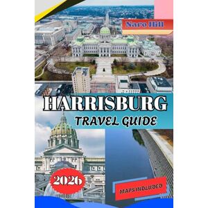 Hill, Naro HARRISBURG TRAVEL GUIDE 2026: Harrisburg Travel Guide 2026: Insider Tips, Hidden Treasures, & Family-Friendly Adventures Along the Susquehanna Hill, Naro HARRISBURG TRAVEL GUIDE 2026: Harrisburg Travel Guide 2026: Insider Tips, Hidden Treasures, & Family-Friendly Adventures Along the Susquehanna