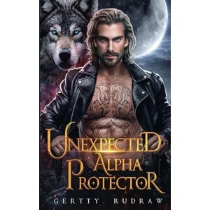 Rudraw, Gertty Unexpected Alpha Protector: A Second Chance Rejected Mate Werewolf Shifter Romance: 3 (Fated to Wolf) Rudraw, Gertty Unexpected Alpha Protector: A Second Chance Rejected Mate Werewolf Shifter Romance: 3 (Fated to Wolf)