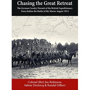 Robinson Chasing the Great Retreat: The German Cavalry Pursuit of the British Expeditionary Force before the Battle of the Marne August 1914 Robinson Chasing the Great Retreat: The German Cavalry Pursuit of the British Expeditionary Force before the Battle of the Marne August 1914