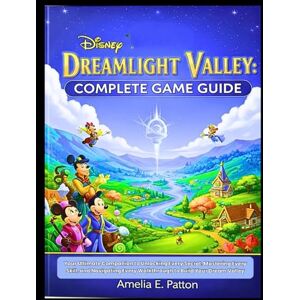 E. Patton, Amelia E. Patton DISNEY DREAMLIGHT VALLEY: COMPLETE GAME GUIDE: Your Ultimate Companion to Unlocking Every Secret, Mastering Every Skill, and Navigating Every Walkthrough to Build Your Dream Valley E. Patton, Amelia E. Patton DISNEY DREAMLIGHT VALLEY: COMPLETE GAME GUIDE: Your Ultimate Companion to Unlocking Every Secret, Mastering Every Skill, and Navigating Every Walkthrough to Build Your Dream Valley