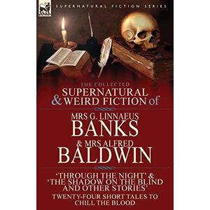 Banks, Mrs G Linnaeus The Collected Supernatural & Weird Fiction of Mrs G. Linnaeus Banks and Mrs Alfred Baldwin: Through the Night &The Shadow on the Blind and Other Stories Twenty-Four Short Tales to Chill the Blood Banks, Mrs G Linnaeus The Collected Supernatural & Weird Fiction of Mrs G. Linnaeus Banks and Mrs Alfred Baldwin: Through the Night &The Shadow on the Blind and Other Stories Twenty-Four Short Tales to Chill the Blood