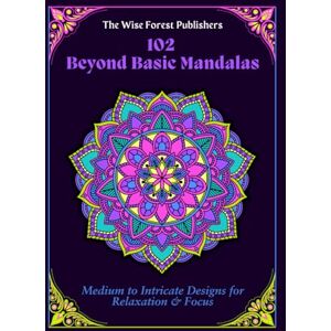 The Wise Forest Publisher 102 Beyond Basic Mandalas: Medium to Intricate Designs for Relaxation & Focus, Intricate Mandala Coloring Book for Adults (Adult Coloring Books) The Wise Forest Publisher 102 Beyond Basic Mandalas: Medium to Intricate Designs for Relaxation & Focus, Intricate Mandala Coloring Book for Adults (Adult Coloring Books)