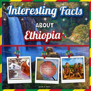 Mahi, James K. Interesting facts about Ethiopia: Ethiopia Travel and Educational Facts Book for Kids Mahi, James K. Interesting facts about Ethiopia: Ethiopia Travel and Educational Facts Book for Kids