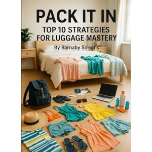 Sorrens, Barnaby Pack It In: Top 10 Strategies for Luggage Mastery (Travel Talk) Sorrens, Barnaby Pack It In: Top 10 Strategies for Luggage Mastery (Travel Talk)