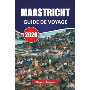 Alvarez, Ellen L. MAASTRICHT GUIDE DE VOYAGE 2026: Rues médiévales, vues sur la rivière, cuisine locale, hauts lieux culturels et conseils de voyage pour visiter le sud des Pays-Bas Alvarez, Ellen L. MAASTRICHT GUIDE DE VOYAGE 2026: Rues médiévales, vues sur la rivière, cuisine locale, hauts lieux culturels et conseils de voyage pour visiter le sud des Pays-Bas