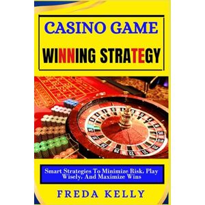 KELLY, FREDA Casino Game Winning Strategy: Smart Strategies To Minimize Risk, Play Wisely, And Maximize Wins KELLY, FREDA Casino Game Winning Strategy: Smart Strategies To Minimize Risk, Play Wisely, And Maximize Wins