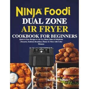 Harper, Roberta D. Ninja Foodi Dual Zone Air Fryer Cookbook for Beginners: Quick & Easy Recipes to Air Fry, Roast, Bake & Dehydrate Desserts, Seafood, Breakfast, Dinner & More with Color Pictures Harper, Roberta D. Ninja Foodi Dual Zone Air Fryer Cookbook for Beginners: Quick & Easy Recipes to Air Fry, Roast, Bake & Dehydrate Desserts, Seafood, Breakfast, Dinner & More with Color Pictures