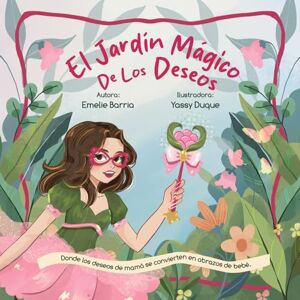 Barria, Emelie Marie El jardín mágico de los deseos: Donde los deseos de mamá se convierten en abrazos de bebé. Barria, Emelie Marie El jardín mágico de los deseos: Donde los deseos de mamá se convierten en abrazos de bebé.