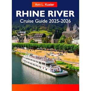 L. Kuster, Ann RHINE RIVER Cruise Guide 2025-2026: Explore Charming Villages, Historic Castles, Vineyards and Iconic Cities Along Europe’s Majestic Waterway L. Kuster, Ann RHINE RIVER Cruise Guide 2025-2026: Explore Charming Villages, Historic Castles, Vineyards and Iconic Cities Along Europe’s Majestic Waterway