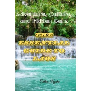 Hydne, Collin THE ESSENTIAL GUIDE TO LAOS: Adventure, Culture, and Hidden Gems Hydne, Collin THE ESSENTIAL GUIDE TO LAOS: Adventure, Culture, and Hidden Gems