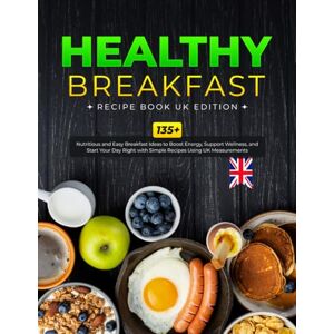 J. Collins, Rebecca Healthy Breakfast Recipe Book UK Edition: 135+ Nutritious and Easy Breakfast Ideas to Boost Energy, Support Wellness, and Start Your Day Right with Simple Recipes Using UK Measurement J. Collins, Rebecca Healthy Breakfast Recipe Book UK Edition: 135+ Nutritious and Easy Breakfast Ideas to Boost Energy, Support Wellness, and Start Your Day Right with Simple Recipes Using UK Measurement