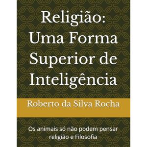 Silva Religião: Uma Forma Superior de Inteligência: Os animais só não podem pensar religião e Filosofia (Estudos de fenomenologia da religião bíblica) Silva Religião: Uma Forma Superior de Inteligência: Os animais só não podem pensar religião e Filosofia (Estudos de fenomenologia da religião bíblica)