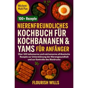 WILLS, FLOURISH Nierenfreundliches Kochbuch für Kochbananen & Yams für Anfänger: Über 100 kaliumarme und natriumarme afrikanische Rezepte zur Unterstützung der Nierengesundheit und zur Kontrolle des Blutdrucks WILLS, FLOURISH Nierenfreundliches Kochbuch für Kochbananen & Yams für Anfänger: Über 100 kaliumarme und natriumarme afrikanische Rezepte zur Unterstützung der Nierengesundheit und zur Kontrolle des Blutdrucks