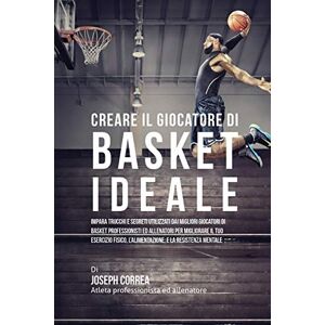 Correa, Joseph Creare il Giocatore Di Basket Ideale: Impara Trucchi E Segreti Utilizzati Dai Migliori Giocatori Di Basket Professionisti Ed Allenatori Per Migliorare ... L'alimentazione, E La Resistenza Mentale Correa, Joseph Creare il Giocatore Di Basket Ideale: Impara Trucchi E Segreti Utilizzati Dai Migliori Giocatori Di Basket Professionisti Ed Allenatori Per Migliorare ... L'alimentazione, E La Resistenza Mentale