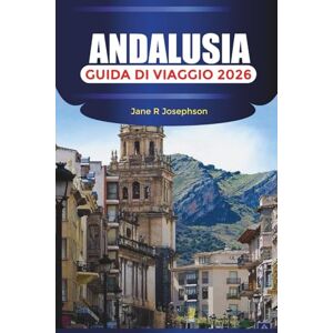 Josephson, Jane R ANDALUSIA Guida di viaggio 2026: Da Alhambra e Flamenco a Costa del Sol e White Villages Josephson, Jane R ANDALUSIA Guida di viaggio 2026: Da Alhambra e Flamenco a Costa del Sol e White Villages