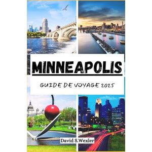 S. Wexler, David MINNEAPOLIS GUIDE DE VOYAGE 2025: Votre compagnon d'aventure ultime dans la ville des lacs, des saveurs locales et de la culture (French version (Guides d'aventure)) S. Wexler, David MINNEAPOLIS GUIDE DE VOYAGE 2025: Votre compagnon d'aventure ultime dans la ville des lacs, des saveurs locales et de la culture (French version (Guides d'aventure))