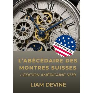 Devine, Liam L’ABÉCÉDAIRE DES MONTRES SUISSES: L'édition américaine N°39 Devine, Liam L’ABÉCÉDAIRE DES MONTRES SUISSES: L'édition américaine N°39