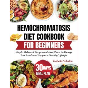 Whalen, Isabella Hemochromatosis Diet Cookbook for Beginners: Simple, Balanced Recipes and Meal Plans to Manage Iron Levels and Support a Healthy Lifestyle Whalen, Isabella Hemochromatosis Diet Cookbook for Beginners: Simple, Balanced Recipes and Meal Plans to Manage Iron Levels and Support a Healthy Lifestyle