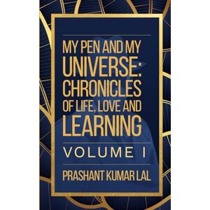LAL, PRASHANT KUMAR My Pen and My Universe: Chronicles of Life, Love and Learning Volume I LAL, PRASHANT KUMAR My Pen and My Universe: Chronicles of Life, Love and Learning Volume I