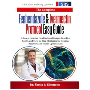 Simmons, Dr. Shelia R. The Complete Fenbendazole & Ivermectin Protocol Easy Guide: A Comprehensive Handbook on Dosages, Benefits, Safety, and Step-by-Step Strategies for Healing, Recovery, and Health Optimization Simmons, Dr. Shelia R. The Complete Fenbendazole & Ivermectin Protocol Easy Guide: A Comprehensive Handbook on Dosages, Benefits, Safety, and Step-by-Step Strategies for Healing, Recovery, and Health Optimization