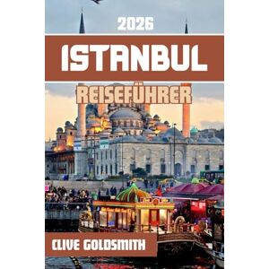 Goldsmith, Clive ISTANBUL REISEFÜHRER 2026: Erleben Sie die Stadt der sieben Hügel mit ihren historischen Vierteln, malerischen Wasserstraßen, traditionellen Basaren und kulinarischen Köstlichkeiten Goldsmith, Clive ISTANBUL REISEFÜHRER 2026: Erleben Sie die Stadt der sieben Hügel mit ihren historischen Vierteln, malerischen Wasserstraßen, traditionellen Basaren und kulinarischen Köstlichkeiten