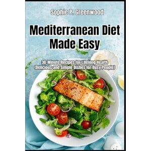 Greenwood, Sophie P. Mediterranean Diet Made Easy: 30-Minute Recipes for Lifelong Health, Delicious and Simple Dishes for Busy People Greenwood, Sophie P. Mediterranean Diet Made Easy: 30-Minute Recipes for Lifelong Health, Delicious and Simple Dishes for Busy People