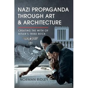 Norman Nazi Propaganda Through Art and Architecture: Creating the Myth of Hitler’s Third Reich Norman Nazi Propaganda Through Art and Architecture: Creating the Myth of Hitler’s Third Reich