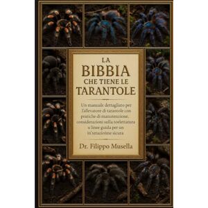 Musella, Dr. Filippo LA BIBBIA CHE TIENE LE TARANTOLE: Un manuale dettagliato per l'allevatore di tarantole con pratiche di manutenzione, considerazioni sulla toelettatura e linee guida per un'interazione sicura Musella, Dr. Filippo LA BIBBIA CHE TIENE LE TARANTOLE: Un manuale dettagliato per l'allevatore di tarantole con pratiche di manutenzione, considerazioni sulla toelettatura e linee guida per un'interazione sicura