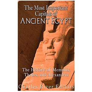 Charles River Editors The Most Important Capitals of Ancient Egypt: The History of Memphis, Thebes, and Alexandria Charles River Editors The Most Important Capitals of Ancient Egypt: The History of Memphis, Thebes, and Alexandria