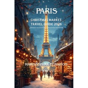 BERGITON, KHRISTOFHAR Paris Christmas Market Travel Guide 2026: “Christmas in the City of Light: A Festive Journey Through Paris” BERGITON, KHRISTOFHAR Paris Christmas Market Travel Guide 2026: “Christmas in the City of Light: A Festive Journey Through Paris”