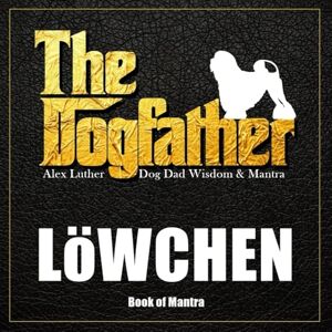 Luther, Alex The Dogfather: Dog Dad Wisdom & Mantra: Lowchen Book of Mantra Luther, Alex The Dogfather: Dog Dad Wisdom & Mantra: Lowchen Book of Mantra
