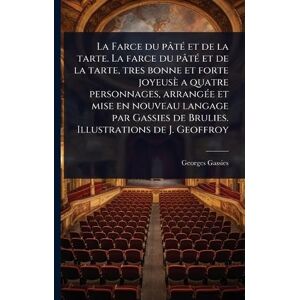 Gassies, Georges La Farce du pâtÃ(c) et de la tarte. La farce du pâtÃ(c) et de la tarte, tres bonne et forte joyeusè a quatre personnages, arrangÃ(c)e et mise en ... de Brulies. Illustrations de J. Geoffroy Gassies, Georges La Farce du pâtÃ(c) et de la tarte. La farce du pâtÃ(c) et de la tarte, tres bonne et forte joyeusè a quatre personnages, arrangÃ(c)e et mise en ... de Brulies. Illustrations de J. Geoffroy