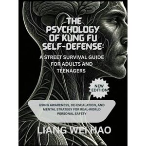 Hao, Liang Wei The Psychology of Kung Fu Self-Defense: A Street Survival Guide for Adults and Teenagers (New Edition): Using Awareness, De-escalation, and Mental Strategy for Real-World Personal Safety Hao, Liang Wei The Psychology of Kung Fu Self-Defense: A Street Survival Guide for Adults and Teenagers (New Edition): Using Awareness, De-escalation, and Mental Strategy for Real-World Personal Safety