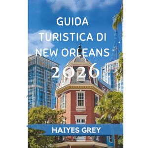 GREY, HAIYES GUIDA TURISTICA DI NEW ORLEANS 2026: "Ritmi jazz, sapori creoli e l'anima del sud GREY, HAIYES GUIDA TURISTICA DI NEW ORLEANS 2026: "Ritmi jazz, sapori creoli e l'anima del sud