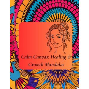 wynn, elara Calm Canvas: Healing & Growth Mandalas: Mindful Coloring for Self-Care, Inner Peace, and Emotional Well-Being wynn, elara Calm Canvas: Healing & Growth Mandalas: Mindful Coloring for Self-Care, Inner Peace, and Emotional Well-Being
