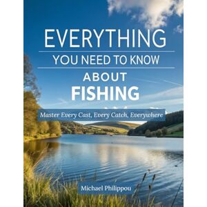 Philippou, Michael Everything You Need To Know About Fishing: Master Every Cast, Every Catch, Everywhere Philippou, Michael Everything You Need To Know About Fishing: Master Every Cast, Every Catch, Everywhere