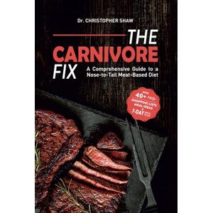 Shaw, Dr. Christopher The Carnivore Fix: A Comprehensive Guide to a Nose-to-Tail Meat-Based Diet Shaw, Dr. Christopher The Carnivore Fix: A Comprehensive Guide to a Nose-to-Tail Meat-Based Diet