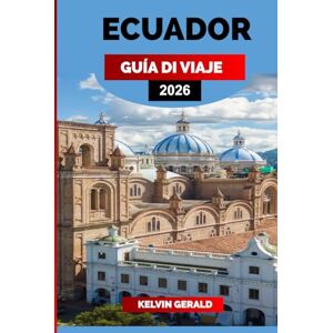 GERALD, KELVIN ECUADOR GUÍA DE VIAJE 2026: Descubra Ecuador: Islas Galápagos, Quito, selva amazónica y aventuras en los Andes para las mejores vacaciones en Sudamérica GERALD, KELVIN ECUADOR GUÍA DE VIAJE 2026: Descubra Ecuador: Islas Galápagos, Quito, selva amazónica y aventuras en los Andes para las mejores vacaciones en Sudamérica