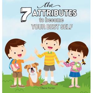 Porter, Claire The 7 Attributes to Become Your Best Self: A Social Emotional Learning Book About Confidence, Empathy, Leadership, and More for Kids Ages 5-10 Porter, Claire The 7 Attributes to Become Your Best Self: A Social Emotional Learning Book About Confidence, Empathy, Leadership, and More for Kids Ages 5-10