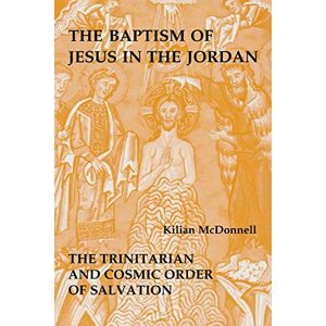 McDonnell OSB, Kilian The Baptism of Jesus in the Jordan: The Trinitarian and Cosmic Order of Salvation McDonnell OSB, Kilian The Baptism of Jesus in the Jordan: The Trinitarian and Cosmic Order of Salvation