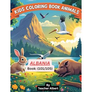 Albert, Dr Teacher Kids Coloring Book: Animals; (101/105);Albanian Animal Adventures: A Kids' Coloring Journey: Explore Albania's Wildlife Through 30 Fun Coloring Pages for Children Ages 3-6 Albert, Dr Teacher Kids Coloring Book: Animals; (101/105);Albanian Animal Adventures: A Kids' Coloring Journey: Explore Albania's Wildlife Through 30 Fun Coloring Pages for Children Ages 3-6