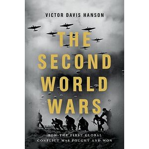 Hanson, Victor D The Second World Wars: How the First Global Conflict Was Fought and Won Hanson, Victor D The Second World Wars: How the First Global Conflict Was Fought and Won