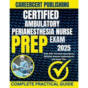 PUBLISHING, CAREERCERT CERTIFIED AMBULATORY PERIANESTHESIA NURSE EXAM PREP 2025: Over 245+ Practice Questions, detailed Answer Explanations and Exam Tips (MEDICA) PUBLISHING, CAREERCERT CERTIFIED AMBULATORY PERIANESTHESIA NURSE EXAM PREP 2025: Over 245+ Practice Questions, detailed Answer Explanations and Exam Tips (MEDICA)